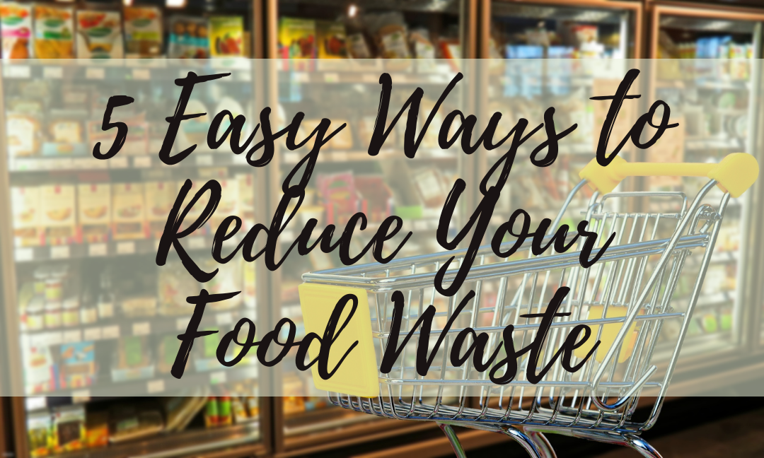 5 Easy Ways To Reduce Your Food Waste
