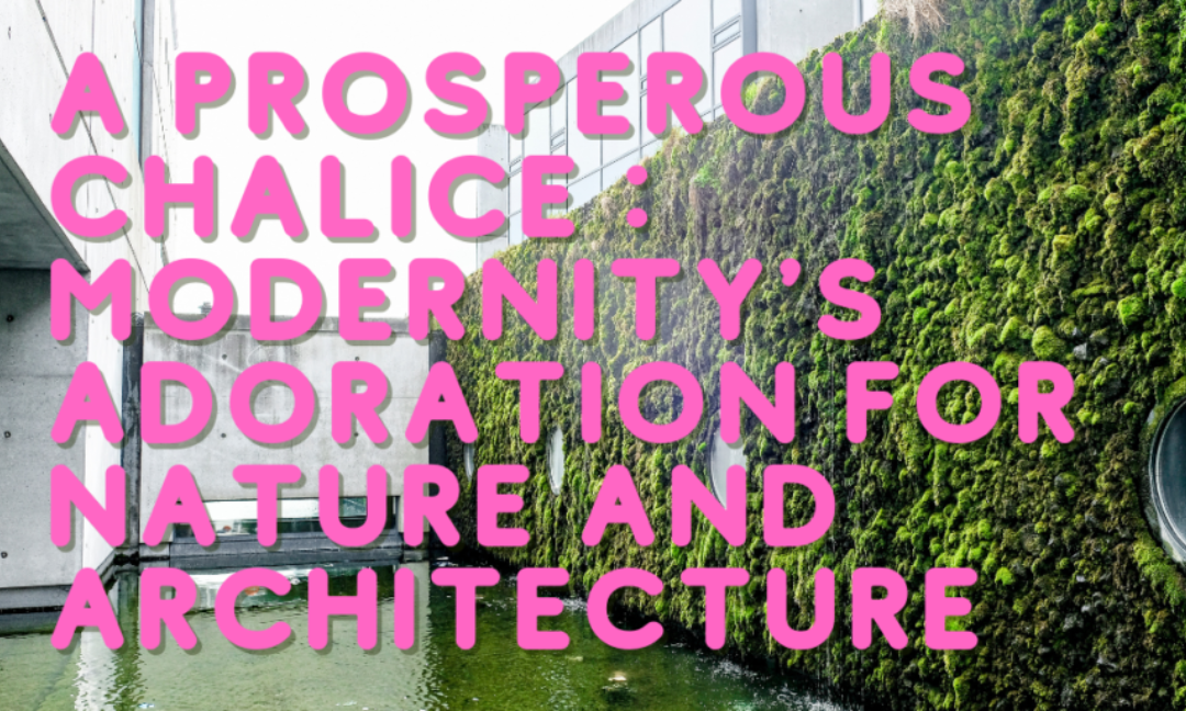 A Prosperous Chalice : Modernity’s Adoration for Nature and Architecture