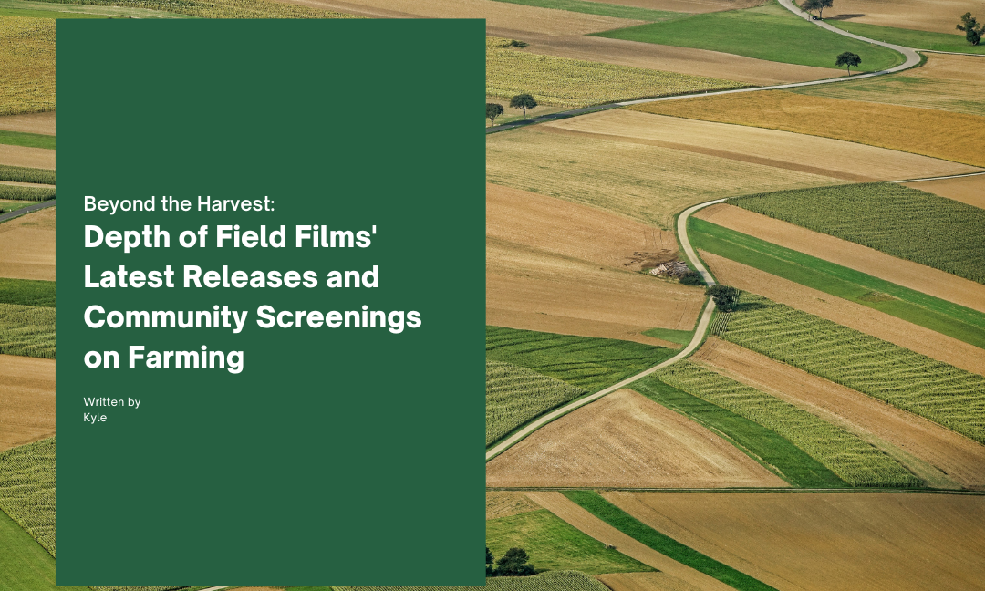 Beyond the Harvest:  Depth of Field Films’ Latest  Releases and Community  Screenings on Farming