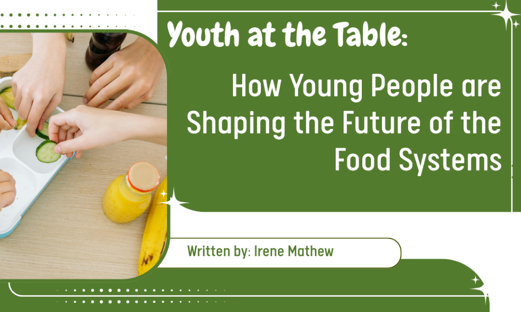 Youth at the Table: How Young People are Shaping the Future of the Food Systems – By Irene Matthew