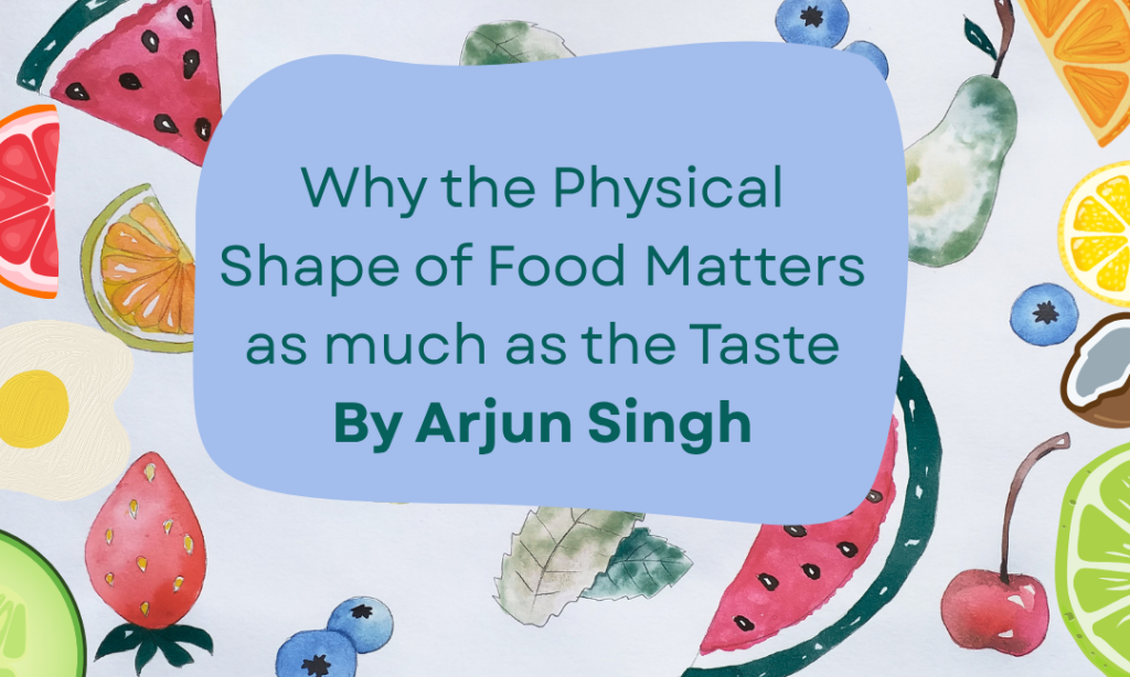 Why The Physical Shape of Food Matters as Much as the Taste